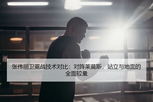 张伟丽卫冕战技术对比：对阵莱莫斯，站立与地面的全面较量